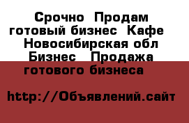 Срочно. Продам готовый бизнес. Кафе  - Новосибирская обл. Бизнес » Продажа готового бизнеса   